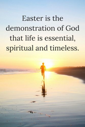 Easter is the demonstration of God that life is essential, spiritual and timeless
