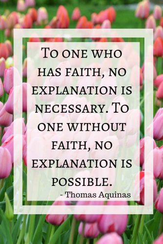 To one who has faith, no explanation is necessary. To one without faith, no explanation is possible